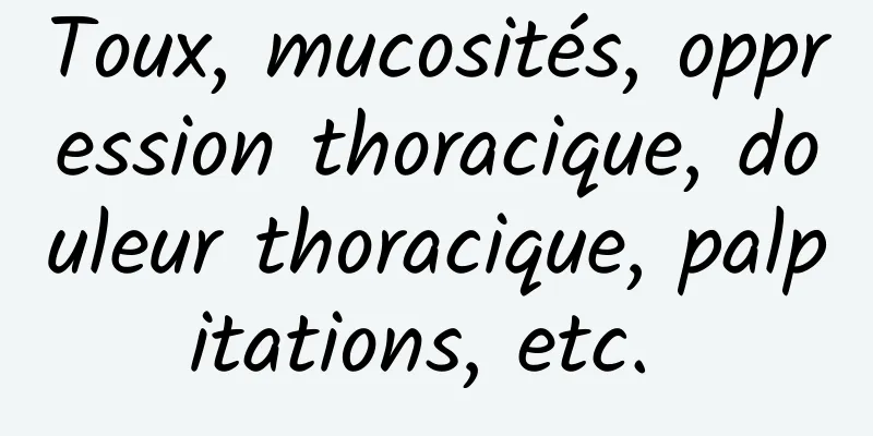 Toux, mucosités, oppression thoracique, douleur thoracique, palpitations, etc. 