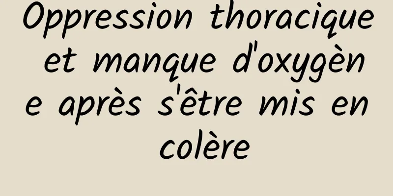 Oppression thoracique et manque d'oxygène après s'être mis en colère