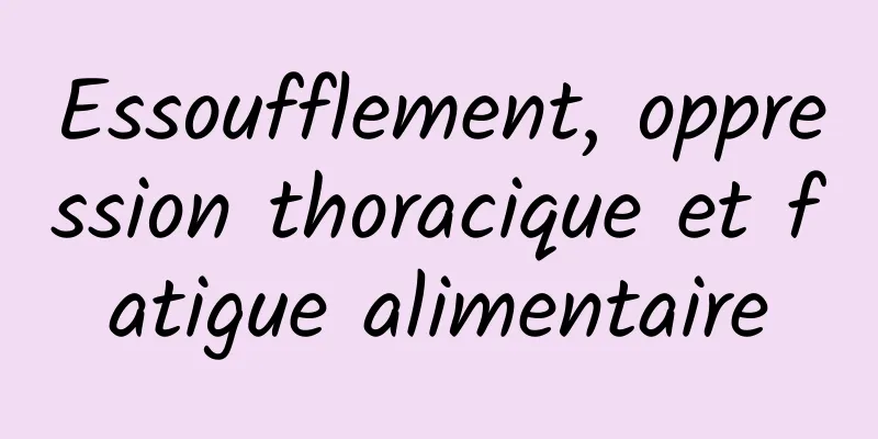 Essoufflement, oppression thoracique et fatigue alimentaire