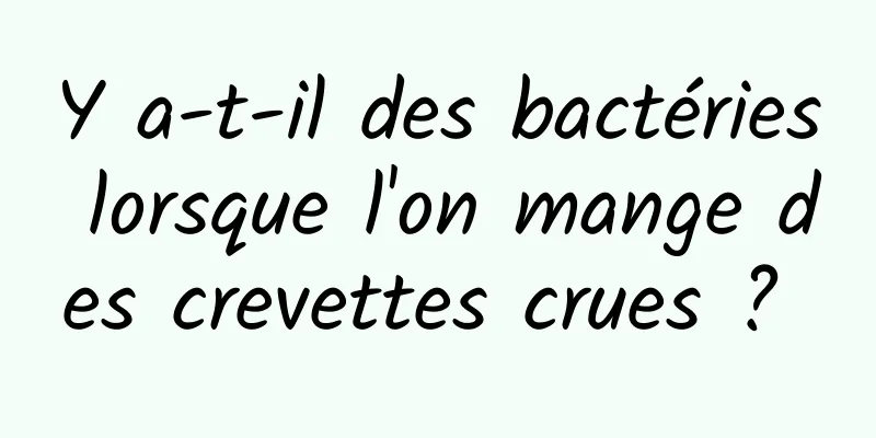 ​Y a-t-il des bactéries lorsque l'on mange des crevettes crues ? 