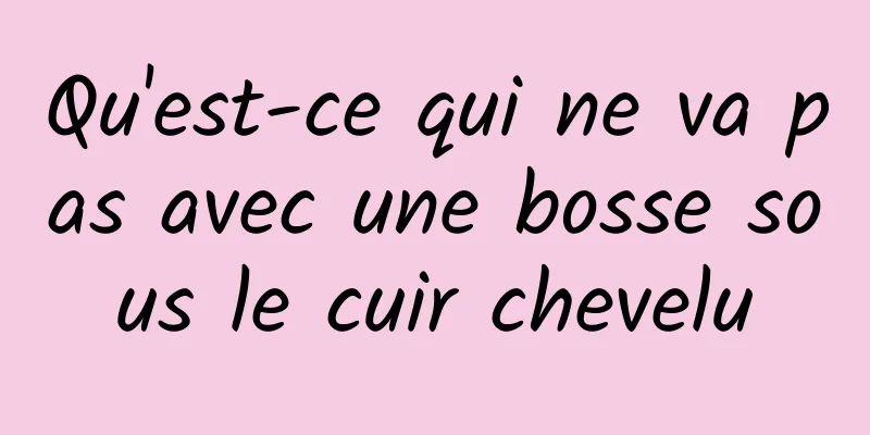 Qu'est-ce qui ne va pas avec une bosse sous le cuir chevelu