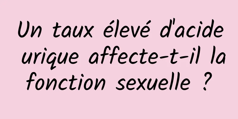 Un taux élevé d'acide urique affecte-t-il la fonction sexuelle ? 