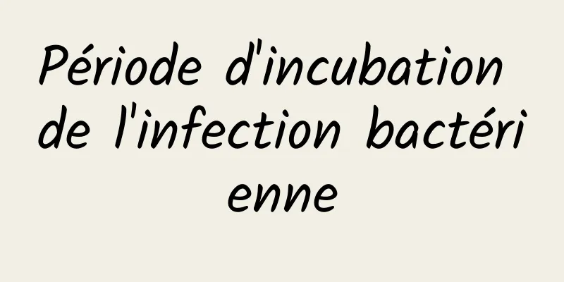 ​Période d'incubation de l'infection bactérienne