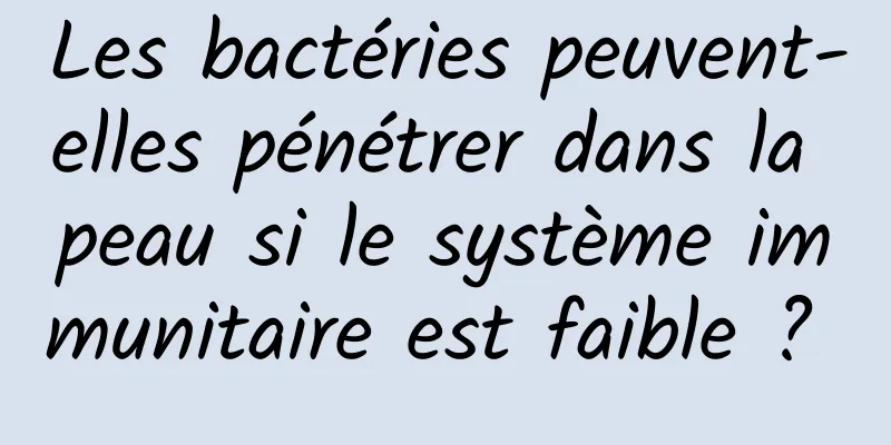 Les bactéries peuvent-elles pénétrer dans la peau si le système immunitaire est faible ? 