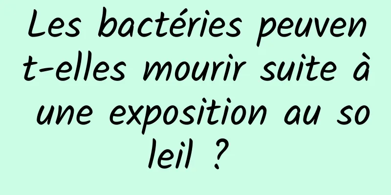 Les bactéries peuvent-elles mourir suite à une exposition au soleil ? 