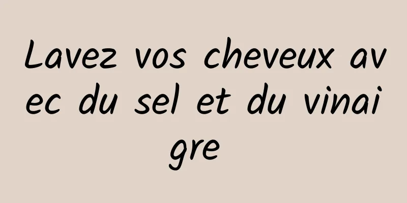 Lavez vos cheveux avec du sel et du vinaigre 