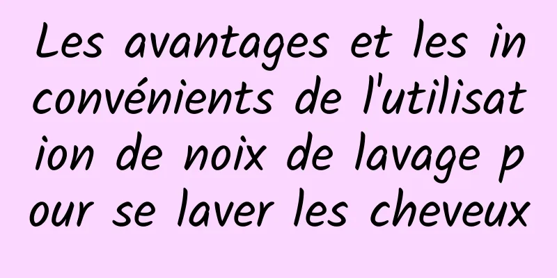 Les avantages et les inconvénients de l'utilisation de noix de lavage pour se laver les cheveux