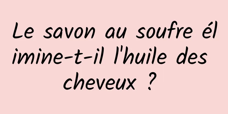 Le savon au soufre élimine-t-il l'huile des cheveux ? 