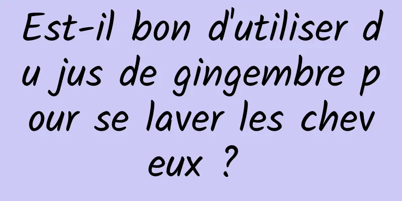 Est-il bon d'utiliser du jus de gingembre pour se laver les cheveux ? 