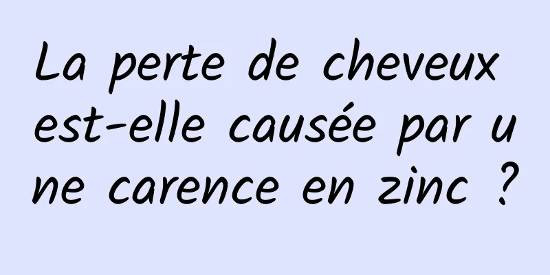 La perte de cheveux est-elle causée par une carence en zinc ?