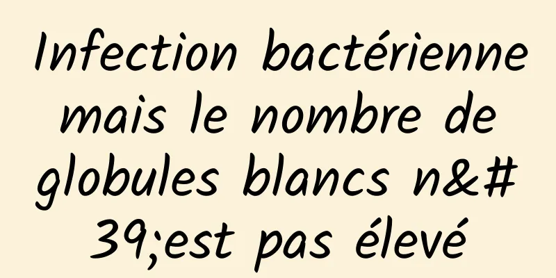 Infection bactérienne mais le nombre de globules blancs n'est pas élevé