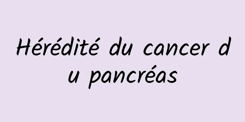 Hérédité du cancer du pancréas