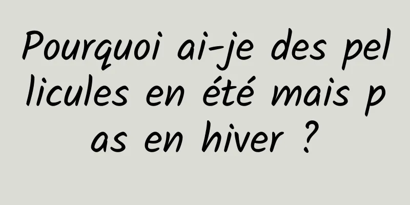 Pourquoi ai-je des pellicules en été mais pas en hiver ?