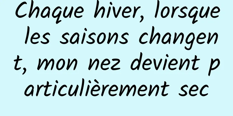 Chaque hiver, lorsque les saisons changent, mon nez devient particulièrement sec