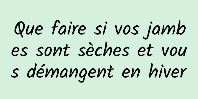 Que faire si vos jambes sont sèches et vous démangent en hiver