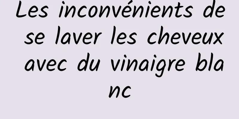 Les inconvénients de se laver les cheveux avec du vinaigre blanc