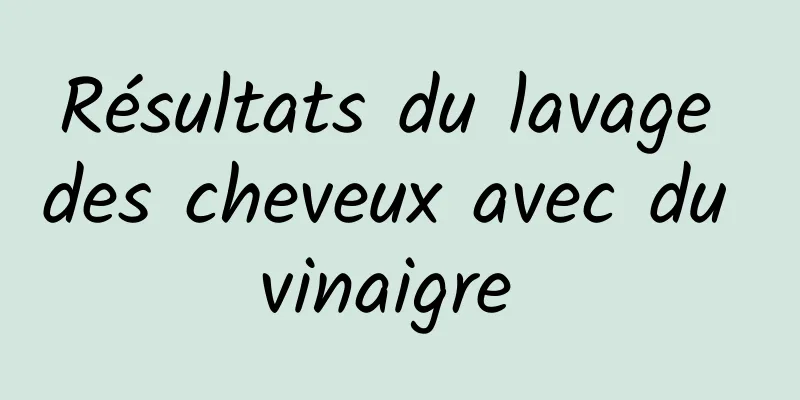 Résultats du lavage des cheveux avec du vinaigre 