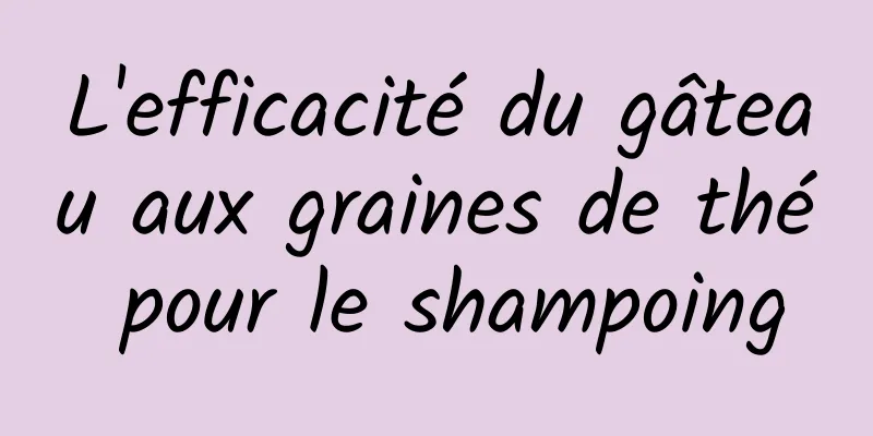 L'efficacité du gâteau aux graines de thé pour le shampoing