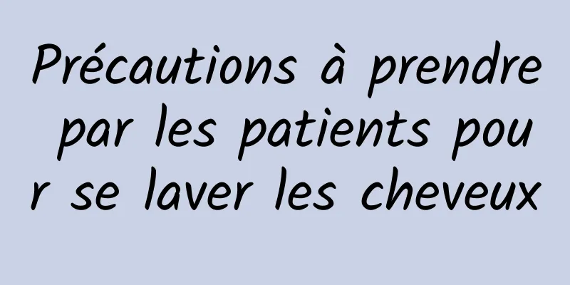 Précautions à prendre par les patients pour se laver les cheveux