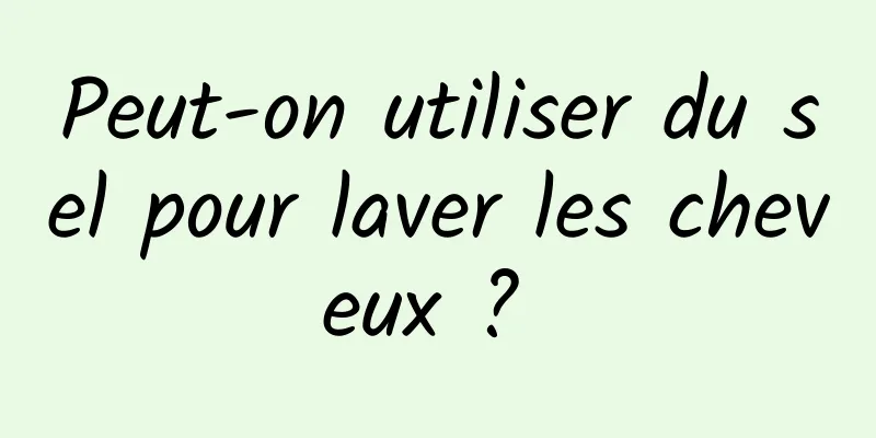 Peut-on utiliser du sel pour laver les cheveux ? 