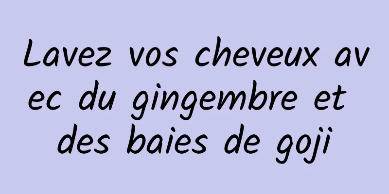 Lavez vos cheveux avec du gingembre et des baies de goji