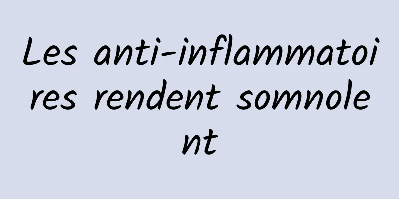 Les anti-inflammatoires rendent somnolent