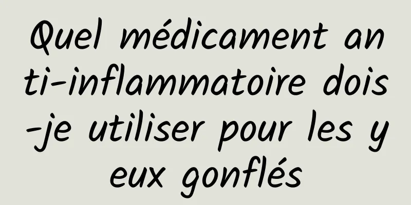 Quel médicament anti-inflammatoire dois-je utiliser pour les yeux gonflés