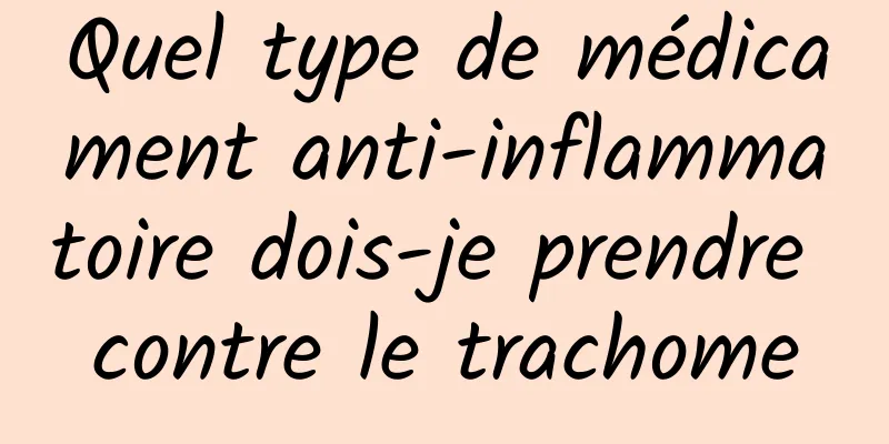 Quel type de médicament anti-inflammatoire dois-je prendre contre le trachome