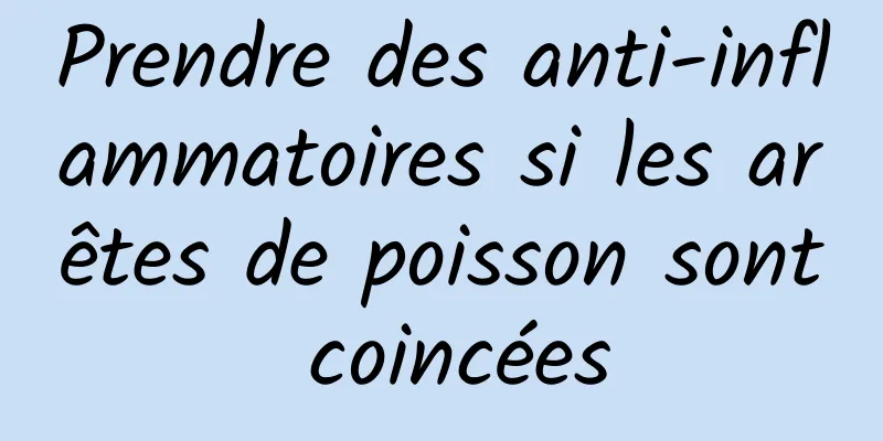 Prendre des anti-inflammatoires si les arêtes de poisson sont coincées