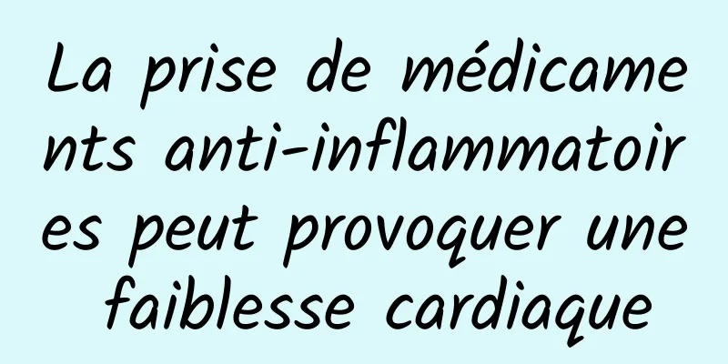 La prise de médicaments anti-inflammatoires peut provoquer une faiblesse cardiaque