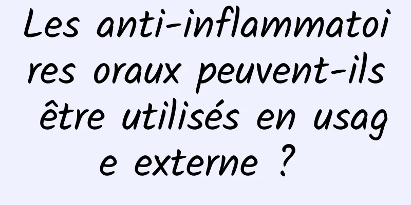 Les anti-inflammatoires oraux peuvent-ils être utilisés en usage externe ? 