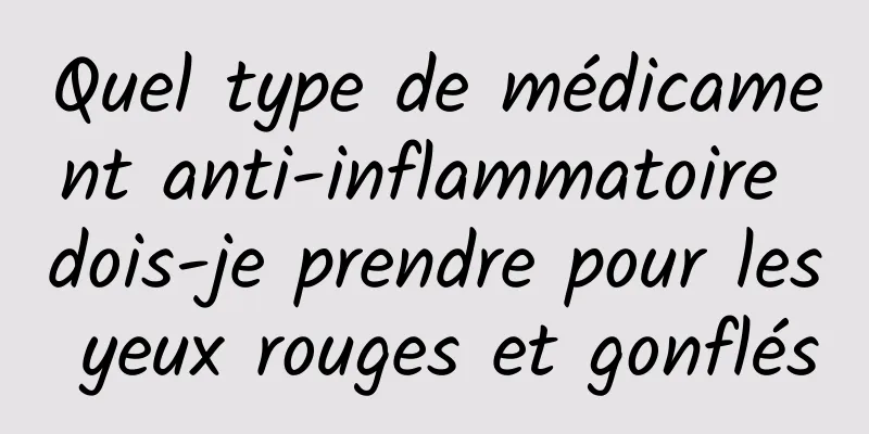 Quel type de médicament anti-inflammatoire dois-je prendre pour les yeux rouges et gonflés