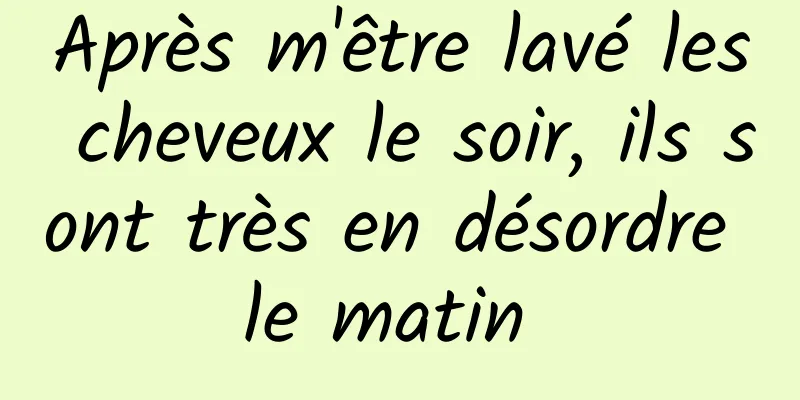 Après m'être lavé les cheveux le soir, ils sont très en désordre le matin 