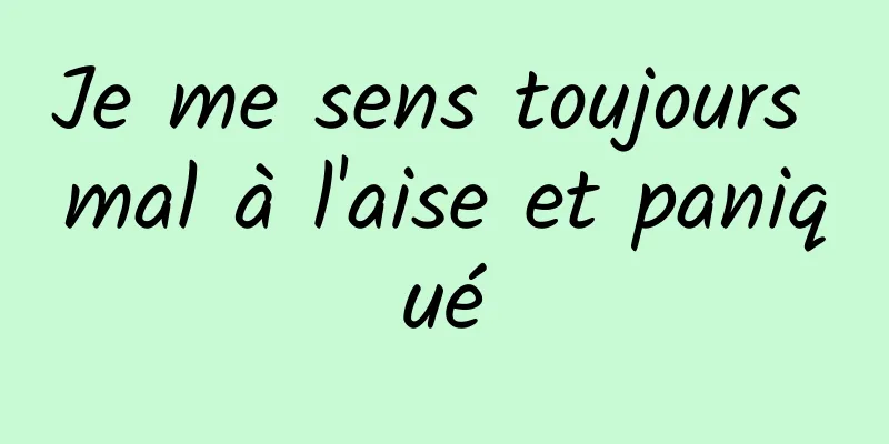 Je me sens toujours mal à l'aise et paniqué