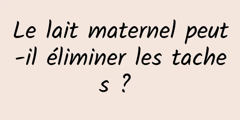 Le lait maternel peut-il éliminer les taches ? 