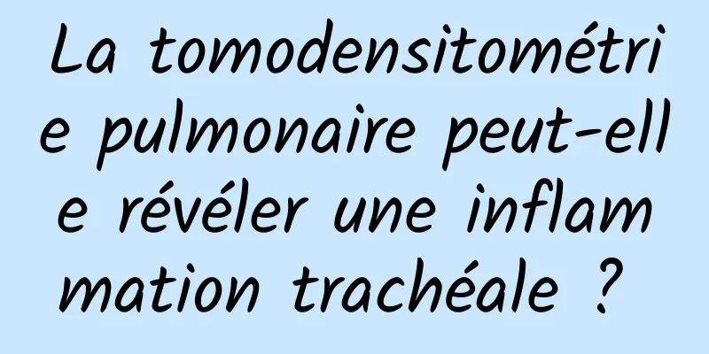 La tomodensitométrie pulmonaire peut-elle révéler une inflammation trachéale ? 