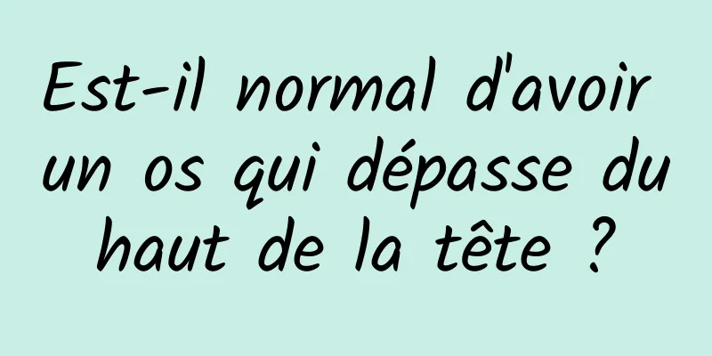 Est-il normal d'avoir un os qui dépasse du haut de la tête ? 