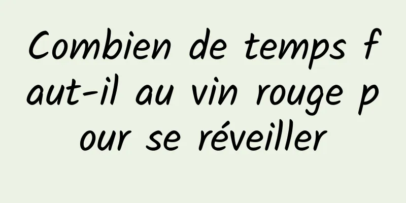 Combien de temps faut-il au vin rouge pour se réveiller