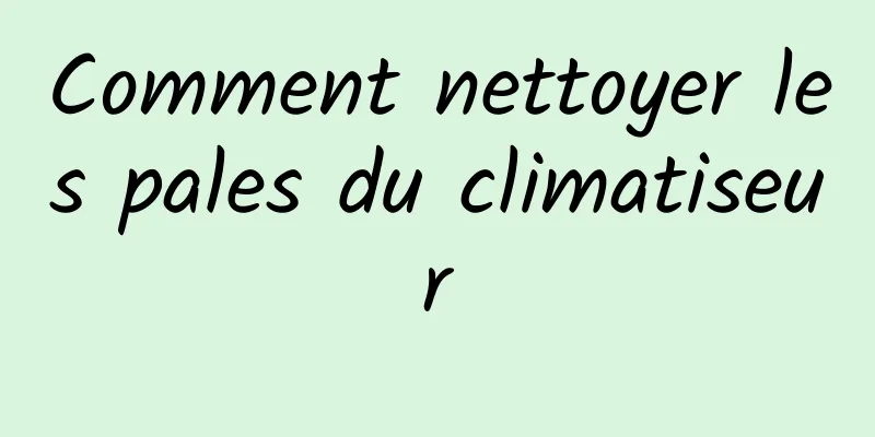 Comment nettoyer les pales du climatiseur