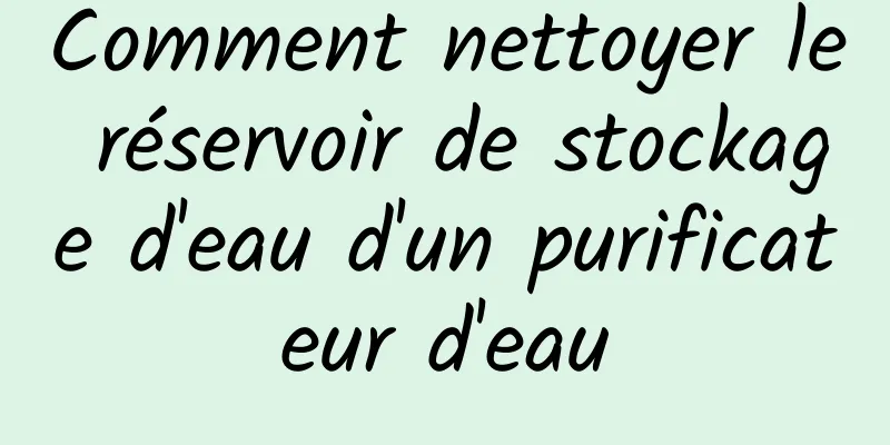 Comment nettoyer le réservoir de stockage d'eau d'un purificateur d'eau