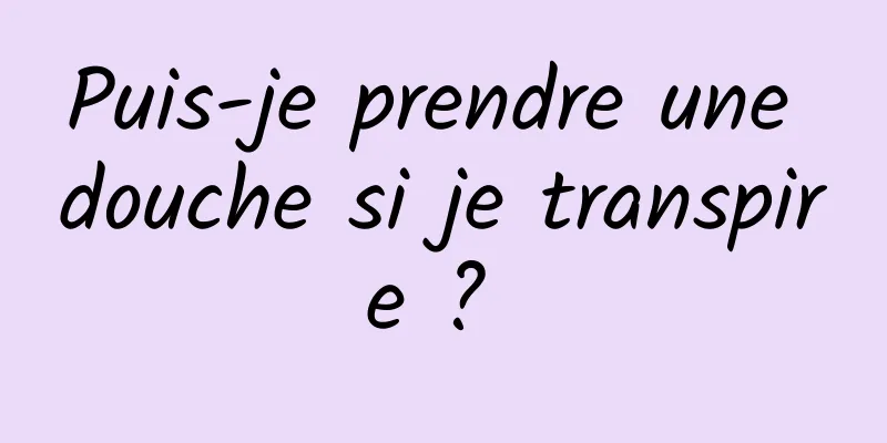 Puis-je prendre une douche si je transpire ? 