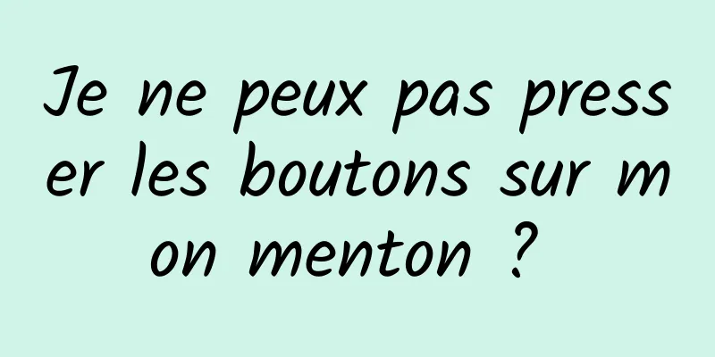 Je ne peux pas presser les boutons sur mon menton ? 