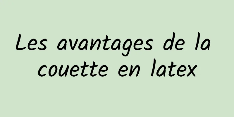 Les avantages de la couette en latex