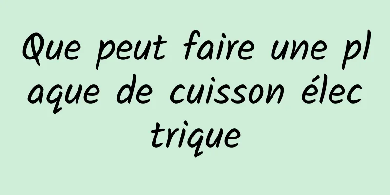 Que peut faire une plaque de cuisson électrique