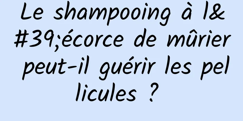 Le shampooing à l'écorce de mûrier peut-il guérir les pellicules ? 