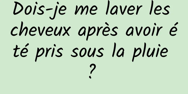 Dois-je me laver les cheveux après avoir été pris sous la pluie ? 