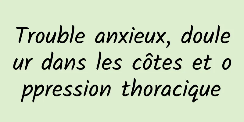 Trouble anxieux, douleur dans les côtes et oppression thoracique