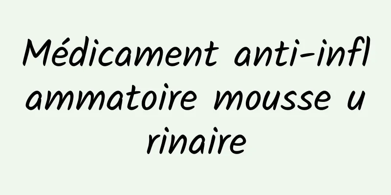 ​Médicament anti-inflammatoire mousse urinaire