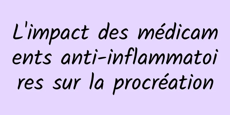 ​L'impact des médicaments anti-inflammatoires sur la procréation