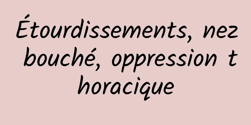 Étourdissements, nez bouché, oppression thoracique